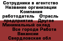 Сотрудники в агентство › Название организации ­ Компания-работодатель › Отрасль предприятия ­ Другое › Минимальный оклад ­ 30 000 - Все города Работа » Вакансии   . Свердловская обл.,Карпинск г.